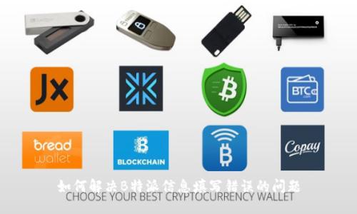 如何解决B特派信息填写错误的问题