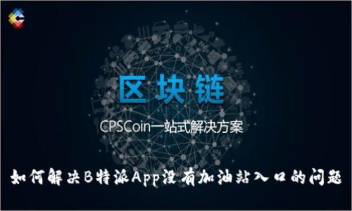 如何解决B特派App没有加油站入口的问题