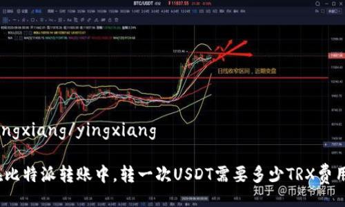 yingxiang/yingxiang

在比特派转账中，转一次USDT需要多少TRX费用？