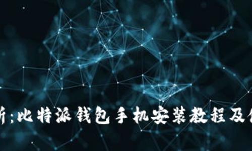 全面解析：比特派钱包手机安装教程及使用技巧