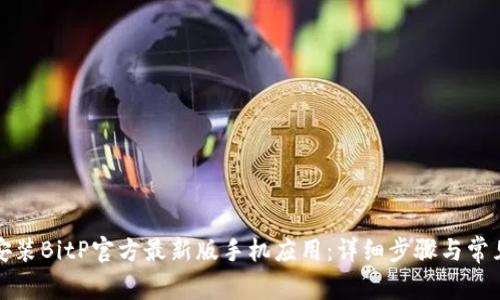 如何下载安装BitP官方最新版手机应用：详细步骤与常见问题解答