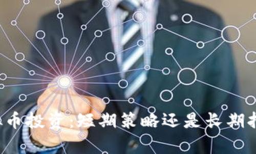 虚拟币投资：短期策略还是长期持有？