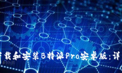 如何下载和安装B特派Pro安卓版：详细指南