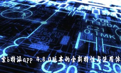探索b特派app 4.8.0版本的全新特性与使用体验